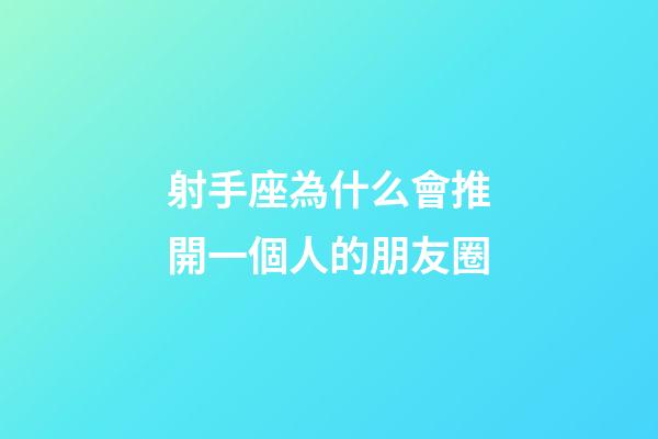 射手座為什么會推開一個人的朋友圈-第1張-星座運勢-玄機派