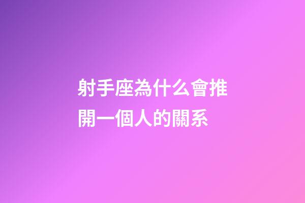 射手座為什么會推開一個人的關系-第1張-星座運勢-玄機派