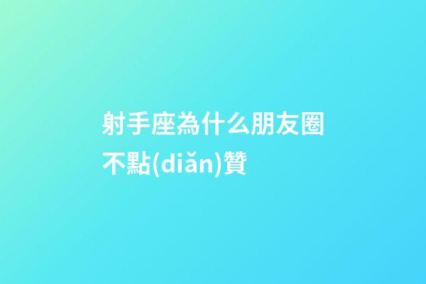 射手座為什么朋友圈不點(diǎn)贊-第1張-星座運(yùn)勢(shì)-玄機(jī)派