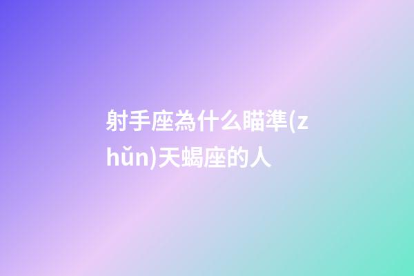 射手座為什么瞄準(zhǔn)天蝎座的人-第1張-星座運(yùn)勢(shì)-玄機(jī)派