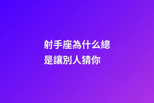 射手座為什么總是讓別人猜你-第1張-星座運勢-玄機派