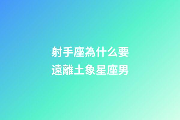 射手座為什么要遠離土象星座男-第1張-星座運勢-玄機派