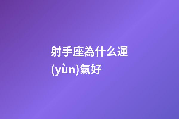 射手座為什么運(yùn)氣好-第1張-星座運(yùn)勢(shì)-玄機(jī)派