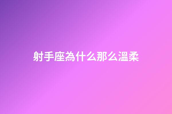 射手座為什么那么溫柔-第1張-星座運勢-玄機派