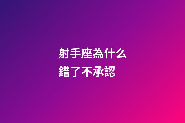 射手座為什么錯了不承認-第1張-星座運勢-玄機派