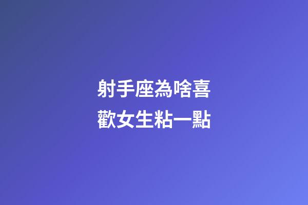 射手座為啥喜歡女生粘一點-第1張-星座運勢-玄機派