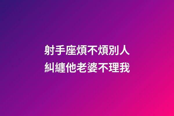 射手座煩不煩別人糾纏他老婆不理我-第1張-星座運勢-玄機派