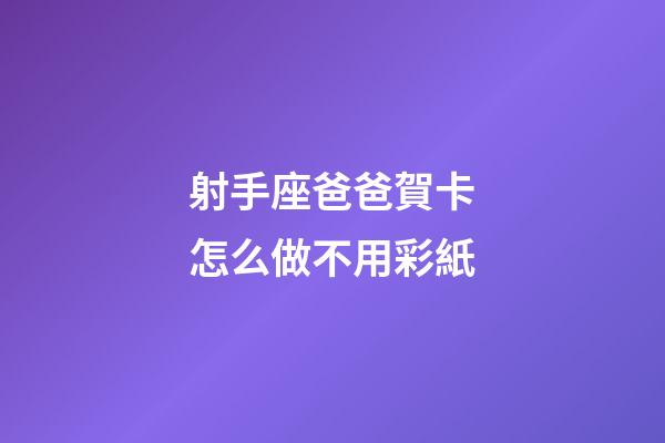 射手座爸爸賀卡怎么做不用彩紙-第1張-星座運勢-玄機派