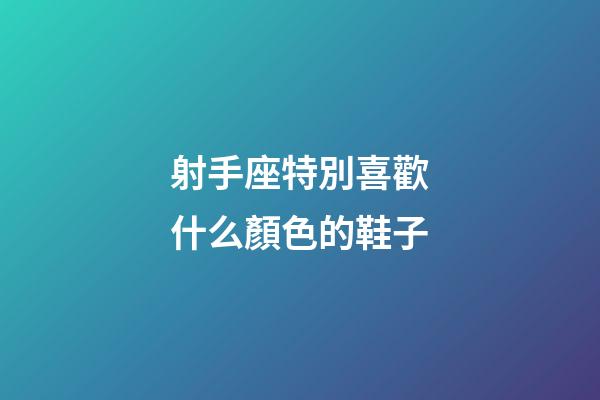 射手座特別喜歡什么顏色的鞋子-第1張-星座運勢-玄機派