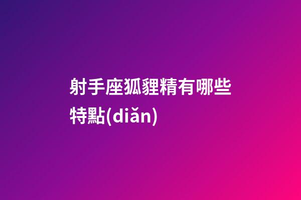 射手座狐貍精有哪些特點(diǎn)