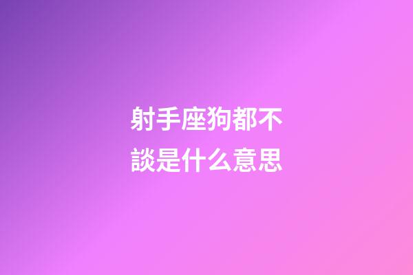 射手座狗都不談是什么意思