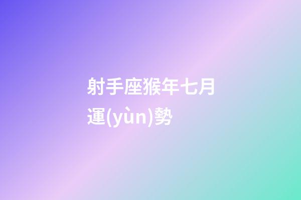 射手座猴年七月運(yùn)勢