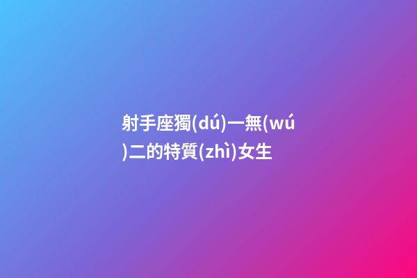 射手座獨(dú)一無(wú)二的特質(zhì)女生