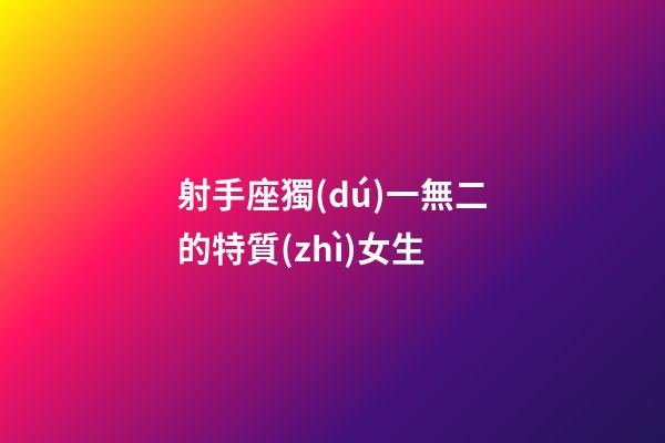 射手座獨(dú)一無二的特質(zhì)女生