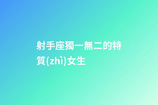 射手座獨一無二的特質(zhì)女生