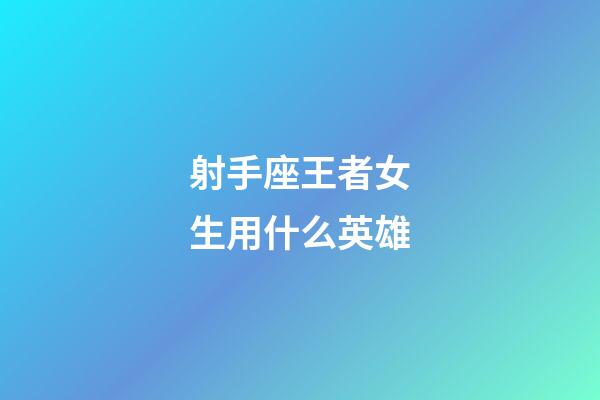 射手座王者女生用什么英雄-第1張-星座運(yùn)勢(shì)-玄機(jī)派