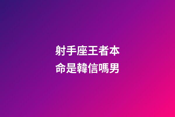 射手座王者本命是韓信嗎男-第1張-星座運勢-玄機派