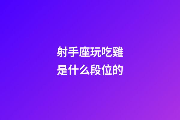 射手座玩吃雞是什么段位的