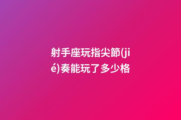 射手座玩指尖節(jié)奏能玩了多少格