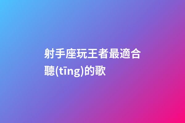 射手座玩王者最適合聽(tīng)的歌-第1張-星座運(yùn)勢(shì)-玄機(jī)派