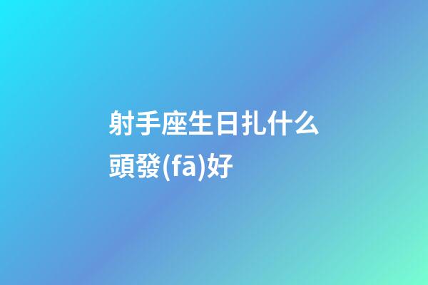 射手座生日扎什么頭發(fā)好