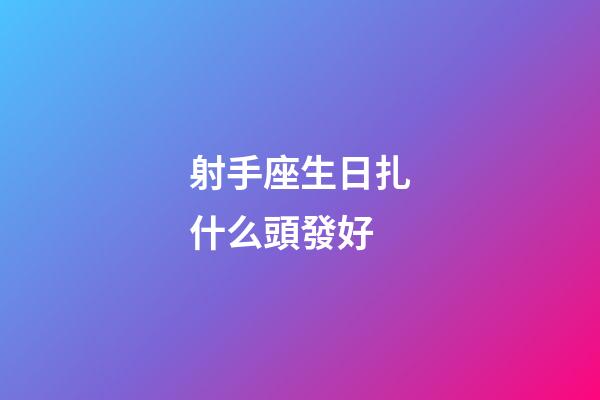 射手座生日扎什么頭發好-第1張-星座運勢-玄機派