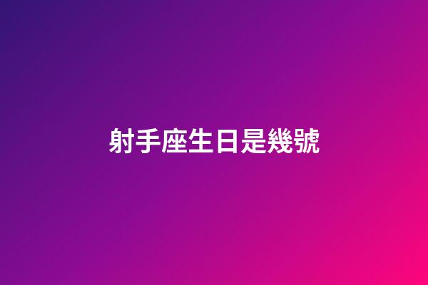 射手座生日是幾號-第1張-星座運勢-玄機派