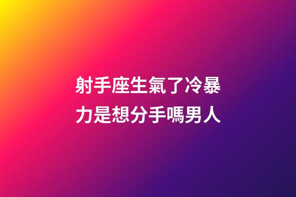 射手座生氣了冷暴力是想分手嗎男人-第1張-星座運勢-玄機派