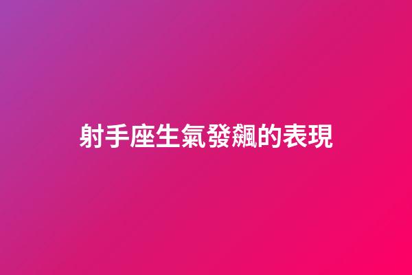 射手座生氣發飆的表現-第1張-星座運勢-玄機派