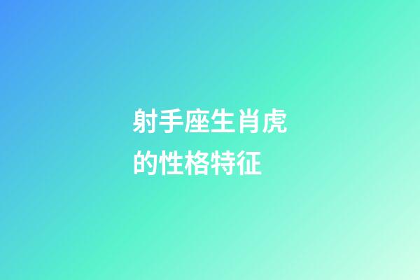 射手座生肖虎的性格特征-第1張-星座運勢-玄機派