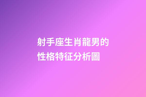 射手座生肖龍男的性格特征分析圖-第1張-星座運勢-玄機派