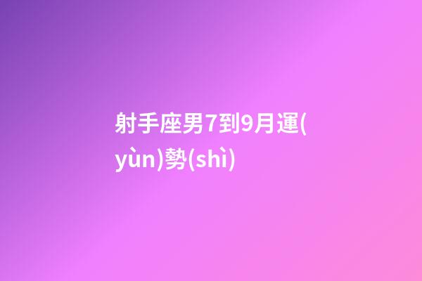 射手座男7到9月運(yùn)勢(shì)-第1張-星座運(yùn)勢(shì)-玄機(jī)派