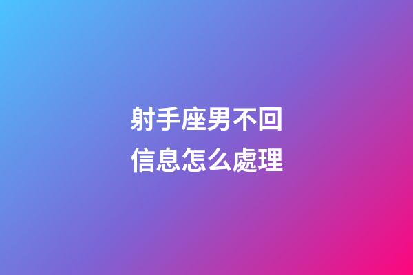 射手座男不回信息怎么處理-第1張-星座運勢-玄機派