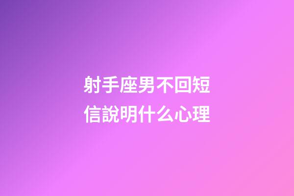 射手座男不回短信說明什么心理-第1張-星座運勢-玄機派