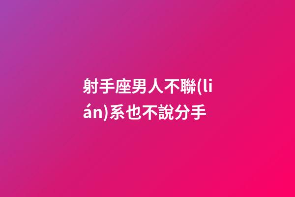 射手座男人不聯(lián)系也不說分手-第1張-星座運勢-玄機派