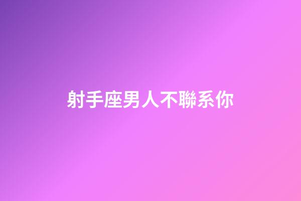 射手座男人不聯系你-第1張-星座運勢-玄機派