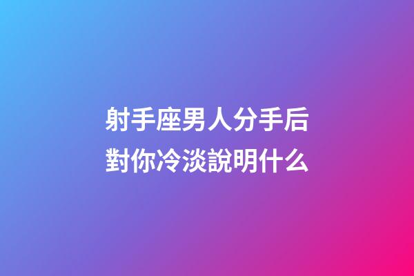 射手座男人分手后對你冷淡說明什么-第1張-星座運(yùn)勢-玄機(jī)派