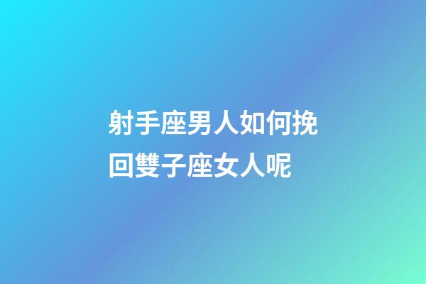 射手座男人如何挽回雙子座女人呢-第1張-星座運勢-玄機派