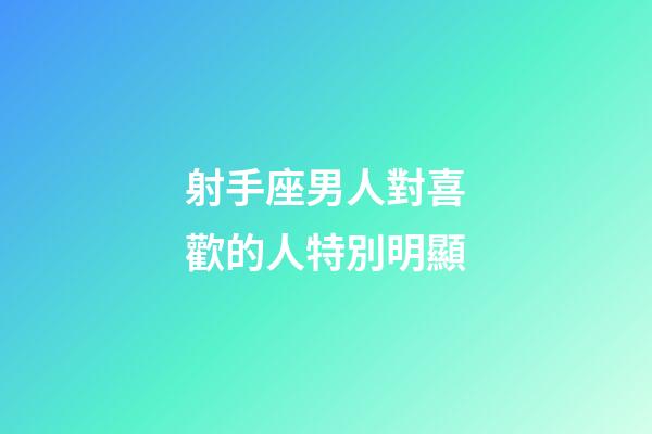 射手座男人對喜歡的人特別明顯-第1張-星座運勢-玄機派