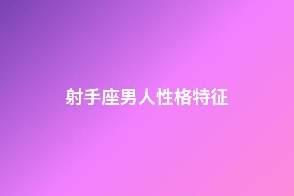 射手座男人性格特征-第1張-星座運勢-玄機派
