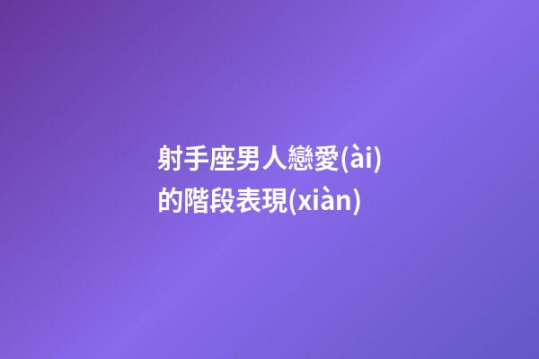 射手座男人戀愛(ài)的階段表現(xiàn)-第1張-星座運(yùn)勢(shì)-玄機(jī)派