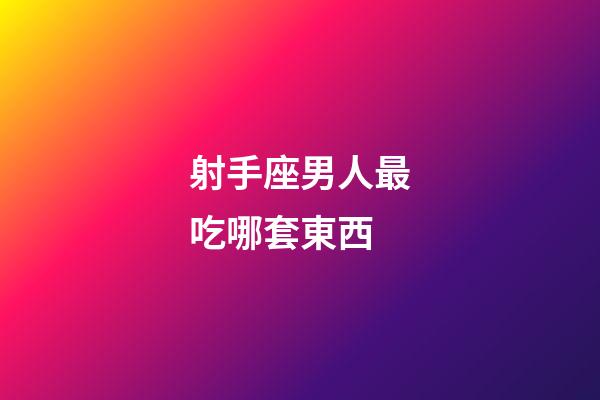射手座男人最吃哪套東西-第1張-星座運勢-玄機派