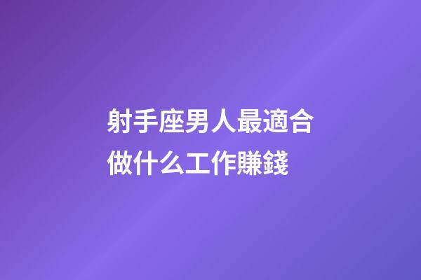 射手座男人最適合做什么工作賺錢-第1張-星座運勢-玄機派