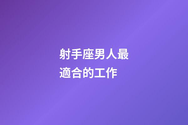 射手座男人最適合的工作-第1張-星座運勢-玄機派