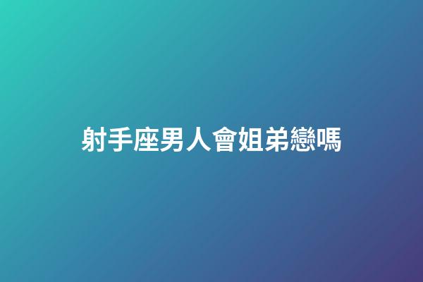 射手座男人會姐弟戀嗎