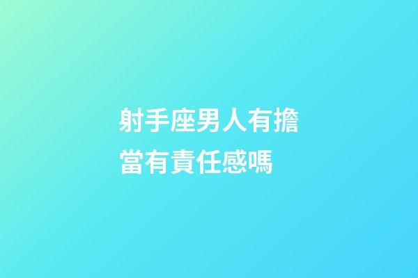 射手座男人有擔當有責任感嗎