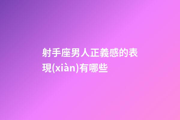 射手座男人正義感的表現(xiàn)有哪些-第1張-星座運勢-玄機派