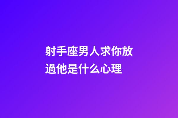射手座男人求你放過他是什么心理-第1張-星座運勢-玄機派