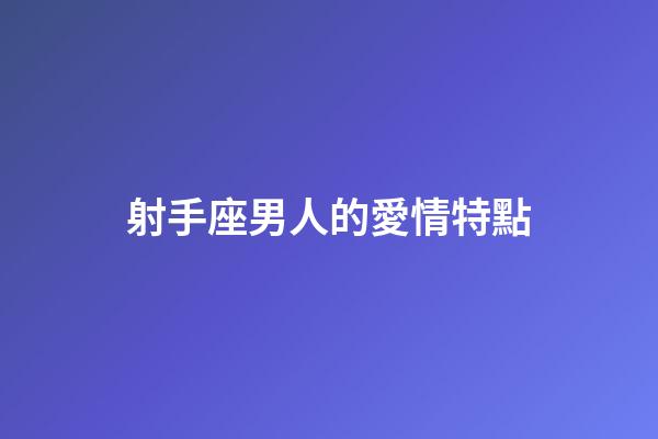 射手座男人的愛情特點-第1張-星座運勢-玄機派