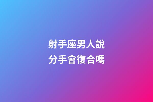 射手座男人說分手會復合嗎-第1張-星座運勢-玄機派